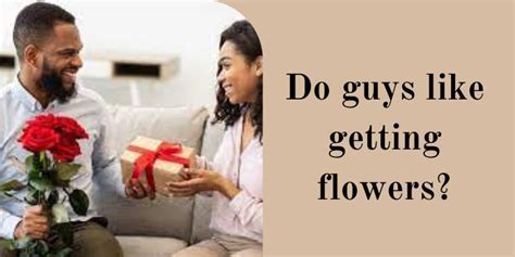 Do Guys Like Getting Flowers? Exploring the Unspoken Sentiments Behind Floral Gifts